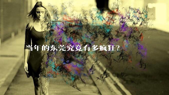 当年的东莞究竟有多疯狂？