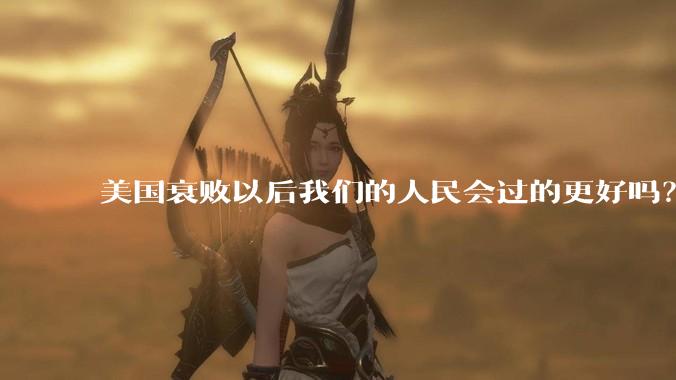 美国衰败以后我们的人民会过的更好吗？