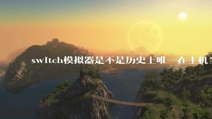 switch模拟器是不是历史上唯一在主机当红时就几乎完美模拟器？