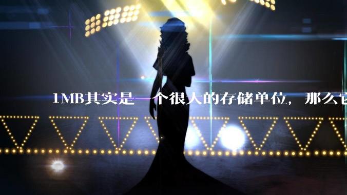 1MB其实是一个很大的存储单位，那么它的存储容量究竟有多大？