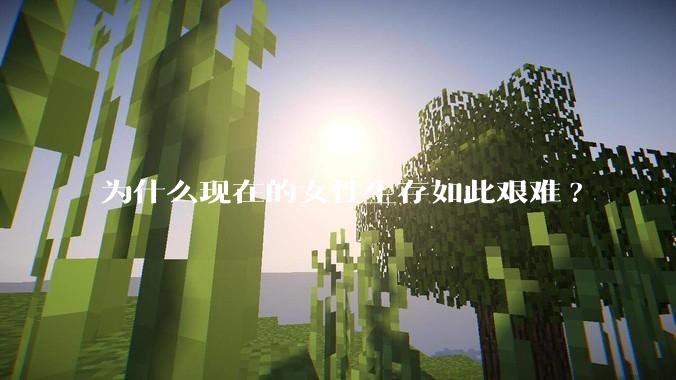 为什么现在的女性生存如此艰难?