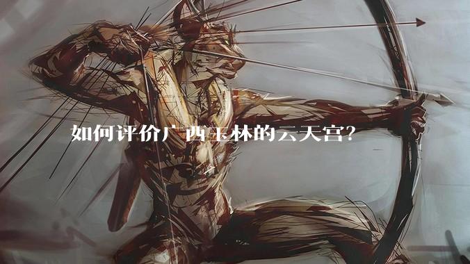 如何评价广西玉林的云天宫？