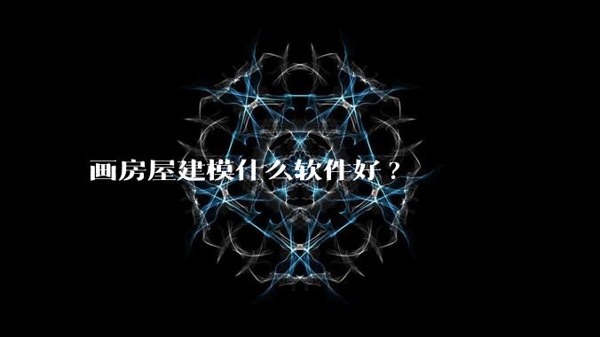 画房屋建模什么软件好?
