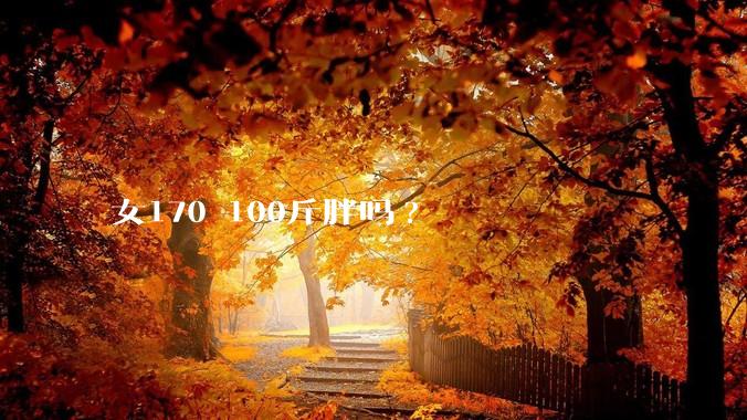 女170 100斤胖吗?