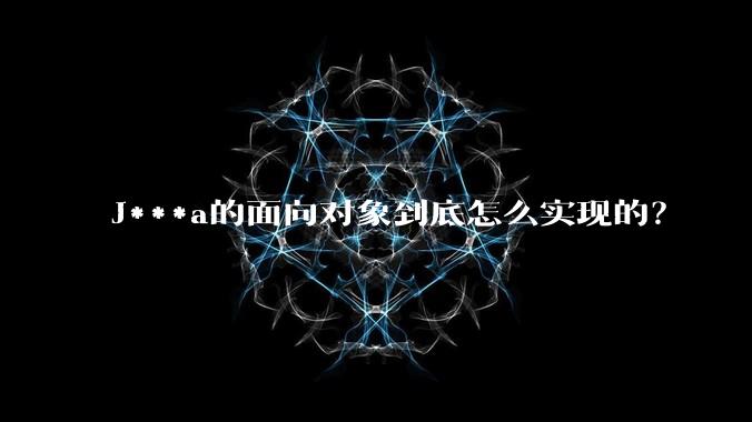 J***a的面向对象到底怎么实现的？