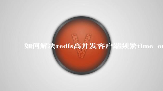 如何解决redis高并发客户端频繁time out？