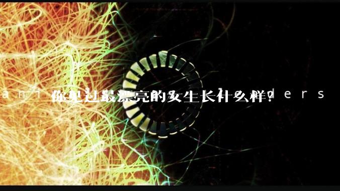 你见过最漂亮的女生长什么样？