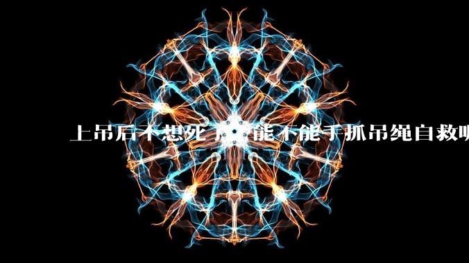 上吊后不想死了，能不能手抓吊绳自救呢？就像做引体向上那样？