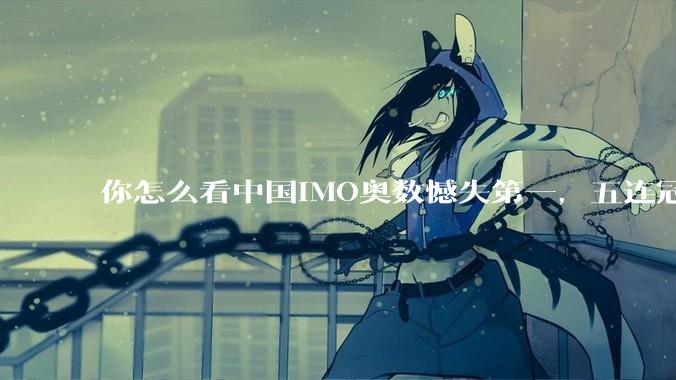 你怎么看中国IMO奥数憾失第一，五连冠统治被美国队终结这件事呢？