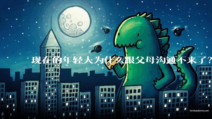 现在的年轻人为什么跟父母沟通不来了？