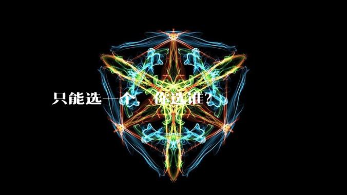 只能选一个，你选谁？