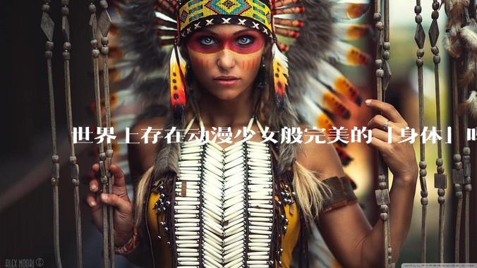 世界上存在动漫少女般完美的「身体」吗？
