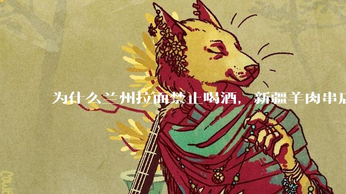 为什么兰州拉面禁止喝酒，新疆羊肉串店卖乌苏啤酒？
