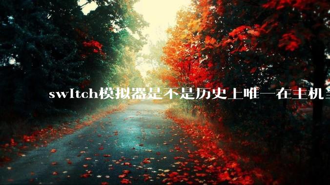 switch模拟器是不是历史上唯一在主机当红时就几乎完美模拟器？