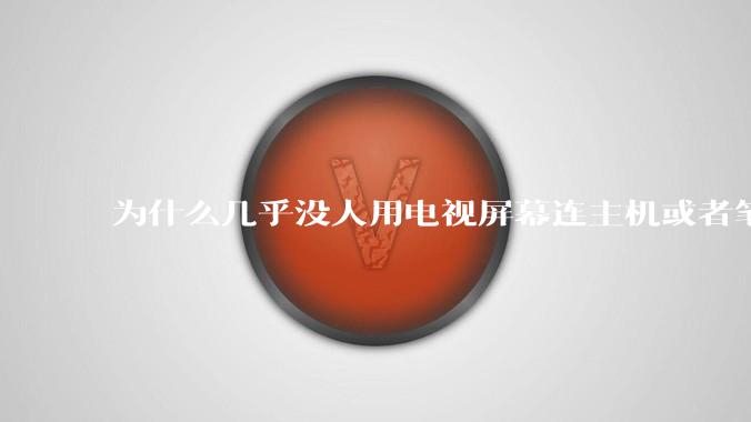 为什么几乎没人用电视屏幕连主机或者笔记本当显示器？