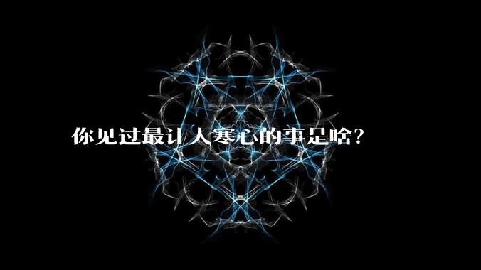 你见过最让人寒心的事是啥？