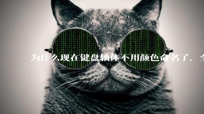 为什么现在键盘轴体不用颜色命名了，全是些莫名其妙的名字，看不懂到底是什么？