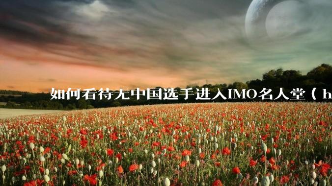 如何看待无中国选手进入IMO名人堂（hall of fame）前100？