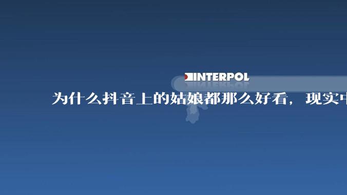 为什么抖音上的姑娘都那么好看，现实中我怎么一个也见不着？