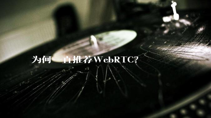 为何一直推荐WebRTC？