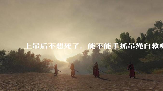 上吊后不想死了，能不能手抓吊绳自救呢？就像做引体向上那样？