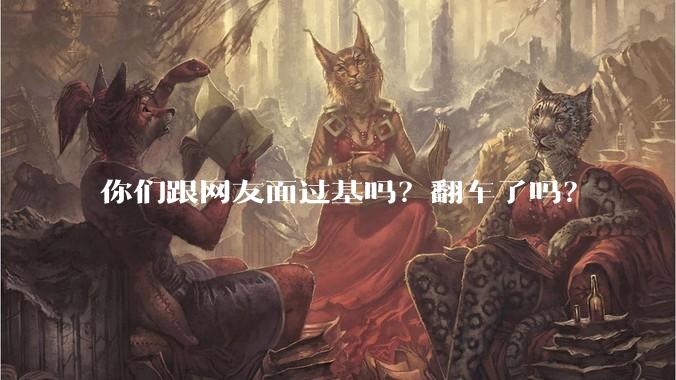 你们跟网友面过基吗？翻车了吗？