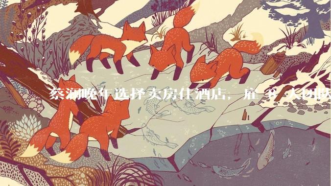 蔡澜晚年选择卖房住酒店，雇 8 人团队照顾养老，如何看待他的养老观念？