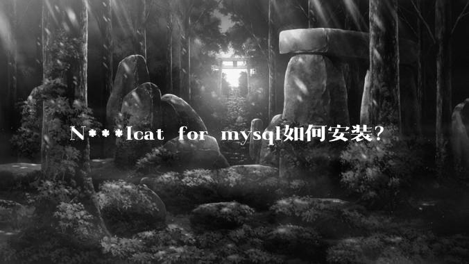 N***icat for mysql如何安装？