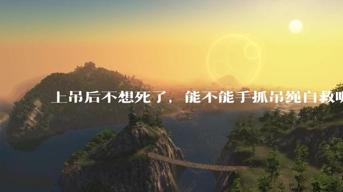 上吊后不想死了，能不能手抓吊绳自救呢？就像做引体向上那样？