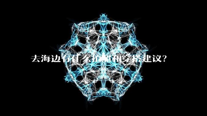 去海边有什么拍照和穿搭建议？