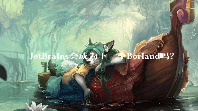 JetBrains会成为下一个Borland吗？