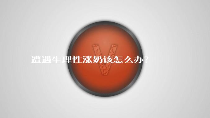 遭遇生理性涨奶该怎么办？