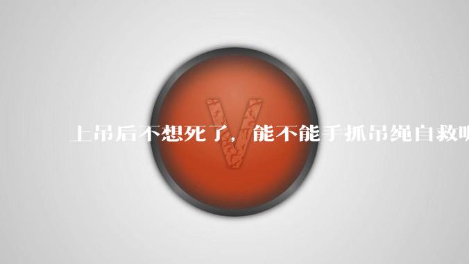 上吊后不想死了，能不能手抓吊绳自救呢？就像做引体向上那样？