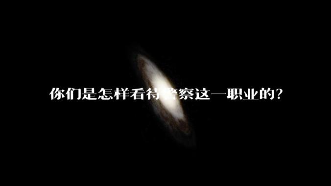 你们是怎样看待警察这一职业的？