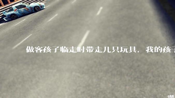 做客孩子临走时带走几只玩具，我的孩子抗拒并一直哭，要怎么开导？