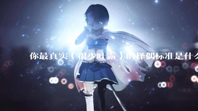 你最真实（很少吐露）的择偶标准是什么？
