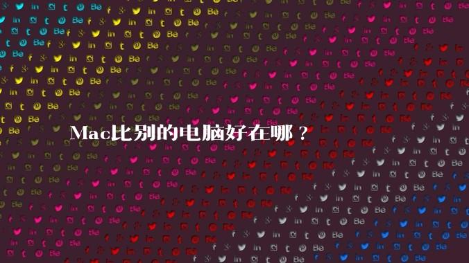 Mac比别的电脑好在哪?