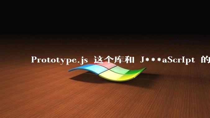 Prototype.js 这个库和 J***aScript 的原型链 prototype 有什么关系吗？