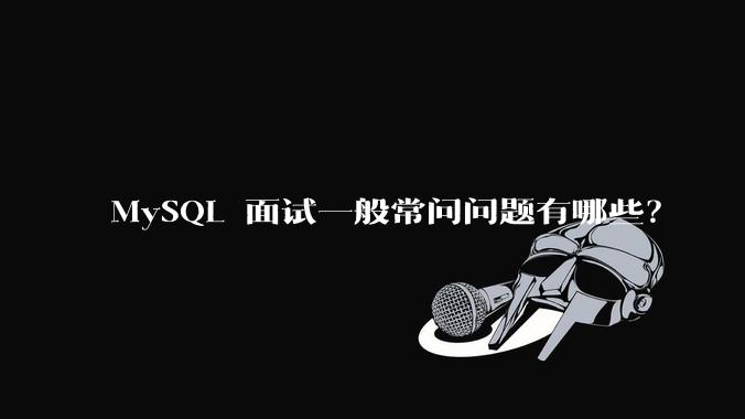 MySQL 面试一般常问问题有哪些？