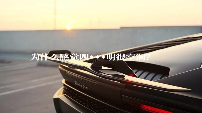 为什么感觉四***明很空洞？
