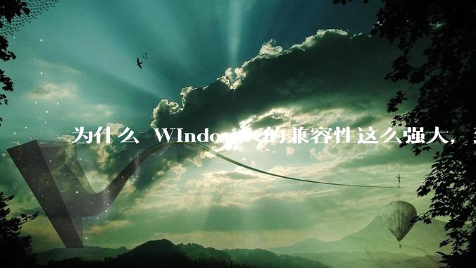 为什么 Windows 的兼容性这么强大，到底用了什么技术？