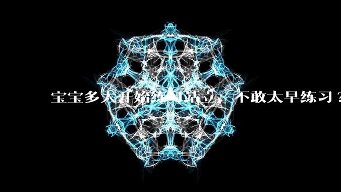 宝宝多大开始练习站立，不敢太早练习?
