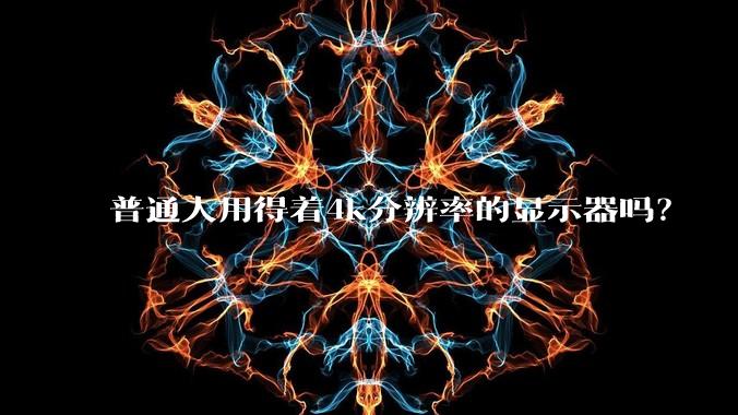 普通人用得着4k分辨率的显示器吗？