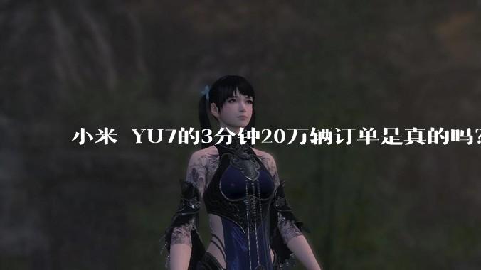 小米 YU7的3分钟20万辆订单是真的吗？