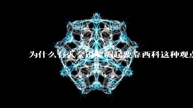 为什么有人会说要崛起要靠西科这种观点呢？