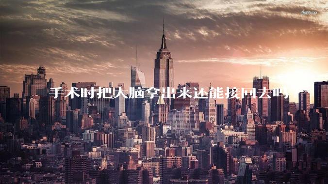 手术时把大脑拿出来还能接回去吗?
