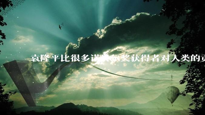 袁隆平比很多诺贝尔奖获得者对人类的贡献都更大。你认同这个观点吗？