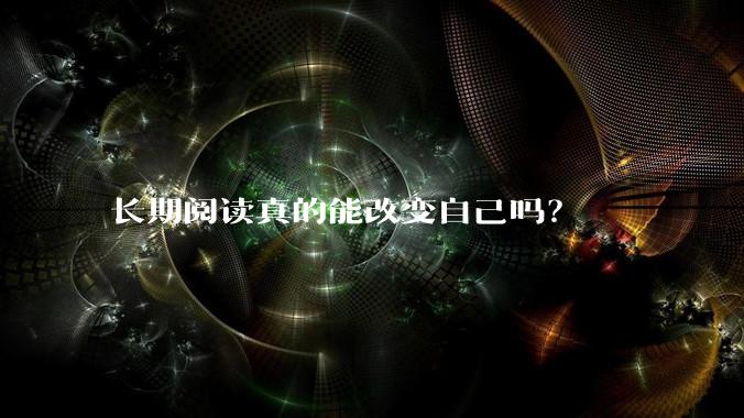 长期阅读真的能改变自己吗？