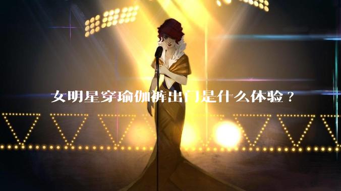 女明星穿瑜伽裤出门是什么体验?