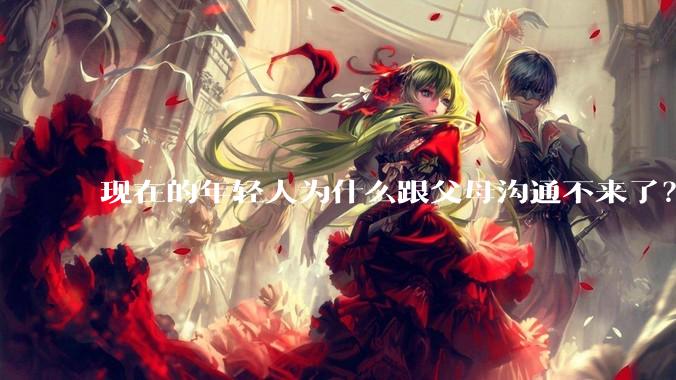 现在的年轻人为什么跟父母沟通不来了？